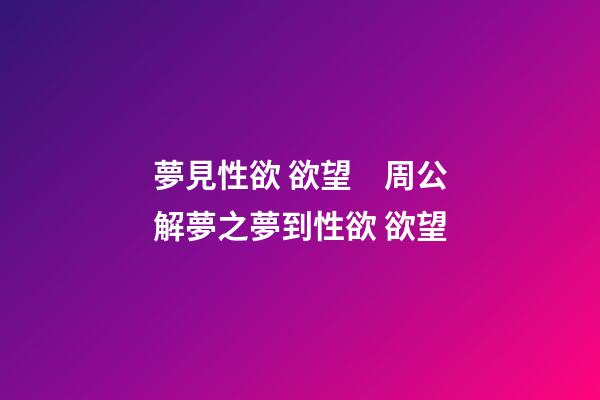 夢見性欲 欲望　周公解夢之夢到性欲 欲望